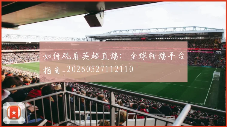 如何观看英超直播:全球转播平台指南_20260527112110