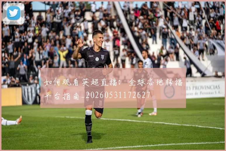 如何观看英超直播:全球各地转播平台指南_20260531172627