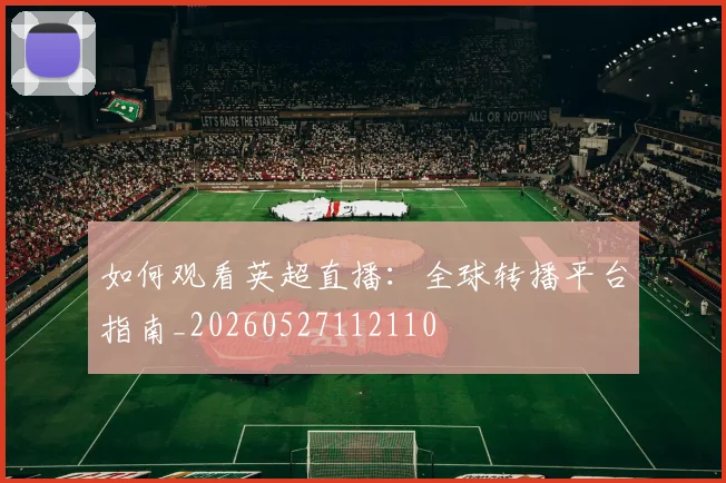 如何观看英超直播：全球转播平台指南_20260527112110