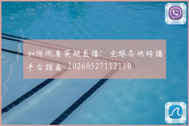 如何观看英超直播:全球各地转播平台指南_20260527112110